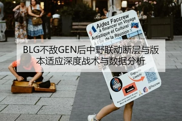 BLG不敌GEN后中野联动断层与版本适应深度战术与数据分析