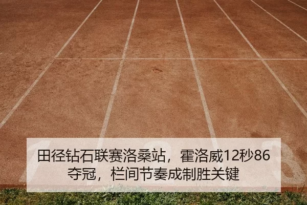 田径钻石联赛洛桑站，霍洛威12秒86夺冠，栏间节奏成制胜关键